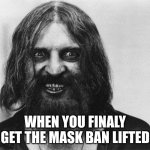 Rasputin | WHEN YOU FINALY GET THE MASK BAN LIFTED | image tagged in rasputin | made w/ Imgflip meme maker