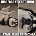 It would be a shame if someone... | NICE FOOD YOU GOT THERE; IT WOULD BE A SHAME IF IT DISAPPEARED | image tagged in it would be a shame if someone | made w/ Imgflip meme maker