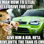 Kia Soul | TEACH A MAN HOW TO STEAL KIAS, HE'LL DRIVE FOR LIFE; GIVE HIM A KIA, HE'LL DRIVE UNTIL THE TANK IS EMPTY | image tagged in kia hamster,kia-stolen,gta,key-trick,hack | made w/ Imgflip meme maker