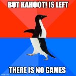 Socially Awesome Awkward Penguin | BUT KAHOOT! IS LEFT; THERE IS NO GAMES | image tagged in memes,socially awesome awkward penguin | made w/ Imgflip meme maker