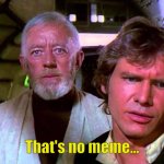 Time for this image to age 8 years and turn into one of those random images you flip to... | That's no meme... | image tagged in obi wan that's no moon | made w/ Imgflip meme maker