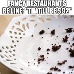 food | FANCY RESTAURANTS BE LIKE: "THAT'LL BE $92" | image tagged in crumbs,fancy restaurant,restaurant,restaurants,food,expensive | made w/ Imgflip meme maker