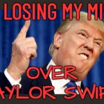 MAGA meltdown over Taylor Swift | I'M LOSING MY MIND; OVER TAYLOR SWIFT | image tagged in trump angry,maga,donald trump,trump,politics lol,taylor swift | made w/ Imgflip meme maker