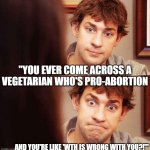 Leftist Logic: Pro-Abortion Vegetarian | "YOU EVER COME ACROSS A VEGETARIAN WHO'S PRO-ABORTION; AND YOU'RE LIKE 'WTH IS WRONG WITH YOU?!'" | image tagged in awkward office,abortion,vegetarian | made w/ Imgflip meme maker