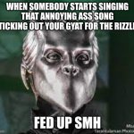 bro I hate that song ? | WHEN SOMEBODY STARTS SINGING THAT ANNOYING ASS SONG "STICKING OUT YOUR GYAT FOR THE RIZZLER"; FED UP SMH | image tagged in stop it for the love of satan | made w/ Imgflip meme maker