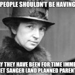 Poor People Have Had Kids Forever | "POOR PEOPLE SHOULDN'T BE HAVING KIDS."; THEY WAY THEY HAVE BEEN FOR TIME IMMEMORIAL, MARGARET SANGER (AND PLANNED PARENTHOOD)? | image tagged in margaret sanger 1917,abortion,planned parenthood | made w/ Imgflip meme maker