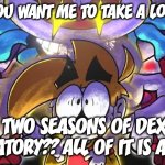 LS Mark hates the Chris Savino era of Dexter's Laboratory. | WHY DO YOU WANT ME TO TAKE A LOOK AT THE; FINAL TWO SEASONS OF DEXTER'S LABORATORY?? ALL OF IT IS AWFUL!! | image tagged in chased,chris savino,dexters lab,ls mark | made w/ Imgflip meme maker