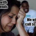 -- | Girls with
89 friends; Me with the call scammer | image tagged in gifs,boys vs girls | made w/ Imgflip video-to-gif maker