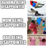 how people _____ | GRANDMA BEING DISAPPOINTED; MOM BEING DISAPPOINTED; DAD BEING DISAPPOINTED | image tagged in how people _____ | made w/ Imgflip meme maker