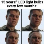 15 years in 15 weeks | Me, replacing "Last 15 years!" LED light bulbs
every few months: | image tagged in private ryan getting old,light bulb,memes | made w/ Imgflip meme maker