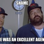 He was an excellent agent | SHAME; HE WAS AN EXCELLENT AGENT | image tagged in bud spencer terrence hill go for it he was a excellent agent | made w/ Imgflip meme maker