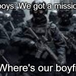 Global Occult Coalition boys | While boys: We got a mission to do; Girls:Where's our boyfriends | image tagged in me and the boys,us military,the boys | made w/ Imgflip meme maker