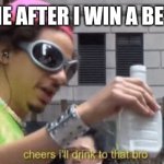 Meme | ME AFTER I WIN A BET: | image tagged in cheers ill drink to that bro | made w/ Imgflip meme maker