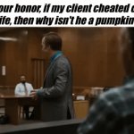 Cheater Cheater Pumpkin Eater | Your honor, if my client cheated on his wife, then why isn't he a pumpkin eater | image tagged in gifs,a | made w/ Imgflip video-to-gif maker