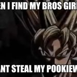Goku Staring | ME WHEN I FIND MY BROS GIRLFRIEND; (SHE CANT STEAL MY POOKIEWOOKIE) | image tagged in goku staring | made w/ Imgflip meme maker