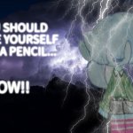 You should erase yourself with a pencil... NOW!! meme