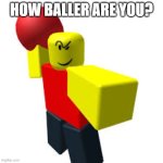 are you balling? | HOW BALLER ARE YOU? | image tagged in baller,funny,front page plz,roblox | made w/ Imgflip meme maker