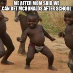 Third World Success Kid Meme | ME AFTER MOM SAID WE CAN GET MCDONALDS AFTER SCHOOL | image tagged in memes,third world success kid | made w/ Imgflip meme maker