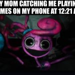 3ghp9v t8nju09v qm | MY MOM CATCHING ME PLAYING GAMES ON MY PHONE AT 12:21 AM | image tagged in mommy long legs jumpscare,memes,poppy playtime | made w/ Imgflip meme maker