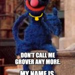 Grover | DON'T CALL ME GROVER ANY MORE. MY NAME IS; GROOVER | image tagged in grover | made w/ Imgflip meme maker