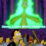 Mr Burns Alien Simpsons | Jesus Loves White Children; break their legs | image tagged in mr burns alien simpsons,jesus loves white children,slavic | made w/ Imgflip meme maker