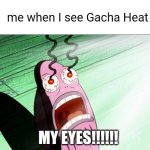 MY EYES | me when I see Gacha Heat; MY EYES!!!!!! | image tagged in spongebob my eyes,memes,meme,relatable,spongebob,my eyes | made w/ Imgflip meme maker