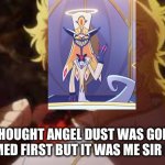 I almost cried but I am happy(spoiler warning) | YOU THOUGHT ANGEL DUST WAS GOING TO BE REDEEMED FIRST BUT IT WAS ME SIR PENTIOUS | image tagged in you thought it was n but it was me dio,hazbin hotel | made w/ Imgflip meme maker