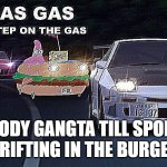 GAS GAS GAS | EVERYBODY GANGTA TILL SPONGEBOB COMES DRIFTING IN THE BURGERMOBILE | image tagged in gas gas gas,spongebob | made w/ Imgflip meme maker
