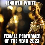 award winners | JENNIFER  WHITE; FEMALE  PERFORMER  OF  THE  YEAR  2023 | image tagged in academy award | made w/ Imgflip meme maker