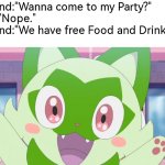Free Food and Drinks!? I'm coming! | Friend:"Wanna come to my Party?"
Me:"Nope."
Friend:"We have free Food and Drinks."
Me: | image tagged in memes,funny,party,free food and drinks | made w/ Imgflip meme maker