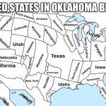 Map of the United States. | UNITED STATES IN OKLAHOMA BE LIKE | image tagged in map of the united states,oklahoma | made w/ Imgflip meme maker