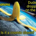 Cosmic clown with the banana peel joke | Dude, who dropped me on the Earth? Is it a cosmic clown? | image tagged in bonananana announcement,whoops,banana peel,memes,cosmic clown,galactus | made w/ Imgflip meme maker