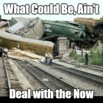 What could be | What Could Be, Ain't; Deal with the Now | image tagged in train wreck | made w/ Imgflip meme maker
