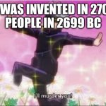 Am I wrong tho | WAR WAS INVENTED IN 2700 BC
PEOPLE IN 2699 BC | image tagged in jujutsu kaisen satoru gojo i'll murder you | made w/ Imgflip meme maker