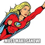 Funny upvote | MUST MAKE SANDWICHES | image tagged in female superhero | made w/ Imgflip meme maker