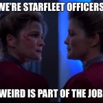 Wierd is Part of the Job | “WE’RE STARFLEET OFFICERS.”; “WEIRD IS PART OF THE JOB.” | image tagged in self loving,captain janeway,star trek voyager,kate mulgrew,star trek memes,funny memes | made w/ Imgflip meme maker