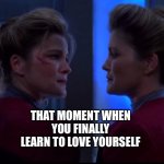 Janeway + Janeway | THAT MOMENT WHEN YOU FINALLY LEARN TO LOVE YOURSELF | image tagged in self loving,captain kathryn janeway,star trek voyager,self love,funny memes,memebop | made w/ Imgflip meme maker