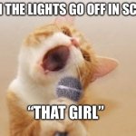 anybody else annoyed by this | WHEN THE LIGHTS GO OFF IN SCHOOL; “THAT GIRL” | image tagged in funny cat,relatable | made w/ Imgflip meme maker