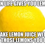 Ain't that a good idea? | WHEN LIFE GIVES YOU LEMONS; MAKE LEMON JUICE WITH ALL THOSE LEMONS YOU GOT | image tagged in when life gives you lemons x | made w/ Imgflip meme maker