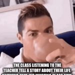 No class yippee!!! | THE CLASS LISTENING TO THE TEACHER TELL A STORY ABOUT THEIR LIFE 
KNOWING THAT IT’S WASTING CLASS TIME | image tagged in gifs,that one guy | made w/ Imgflip video-to-gif maker