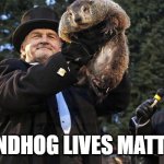 Happy Groundhog Day!!! | GROUNDHOG LIVES MATTER!!!!! | image tagged in groundhog day,black lives matter,just kidding | made w/ Imgflip meme maker
