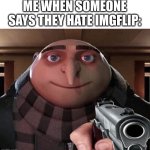 clever title | ME WHEN SOMEONE SAYS THEY HATE IMGFLIP: | image tagged in gru gun,funny,memes,cats,dogs,gru | made w/ Imgflip meme maker