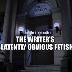 Police Squad: Tonight's Episode | THE WRITER’S BLATENTLY OBVIOUS FETISH | image tagged in police squad tonight's episode | made w/ Imgflip meme maker