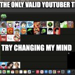 TAKOS YTBER TIER LIST | THIS IS THE ONLY VALID YOUTUBER TIER LIST; TRY CHANGING MY MIND | image tagged in takos ytber tier list | made w/ Imgflip meme maker
