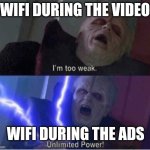 Why though | WIFI DURING THE VIDEO; WIFI DURING THE ADS | image tagged in too weak unlimited power,memes,meme,funny memes,funny meme,star wars | made w/ Imgflip meme maker