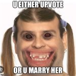 UGLY CREEPY GIRL | U EITHER UPVOTE; OR U MARRY HER | image tagged in ugly creepy girl | made w/ Imgflip meme maker