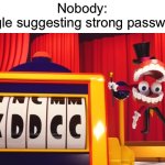 Real | Nobody:
Google suggesting strong passwords: | image tagged in what do you think of xddcc,google,tadc,vector keyboard,not really a gif,you have been eternally cursed for reading the tags | made w/ Imgflip meme maker