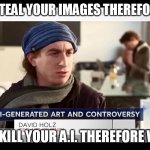 The guy thieving Your intellectual property says: ... And We answer: | HIM: I STEAL YOUR IMAGES THEREFORE I AM. US: WE KILL YOUR A.I. THEREFORE WE ARE! | image tagged in intellectual property thieving guy,memes,funny,theft,artificial intelligence,david holz | made w/ Imgflip meme maker