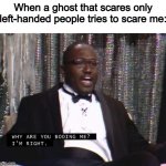 Why are you boo-ing me?! I'm RIGHT! | When a ghost that scares only left-handed people tries to scare me: | image tagged in why are you booing me i'm right,memes,funny,ghosts,lmao | made w/ Imgflip meme maker