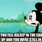 L | WHEN YOU FELL ASLEEP IN THE CAR AND YOU WOKE UP AND YOU WERE STILL IN THE CAR: | image tagged in gifs,memes | made w/ Imgflip video-to-gif maker